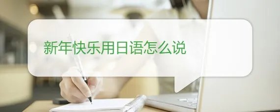 新年快乐用日语怎么说？