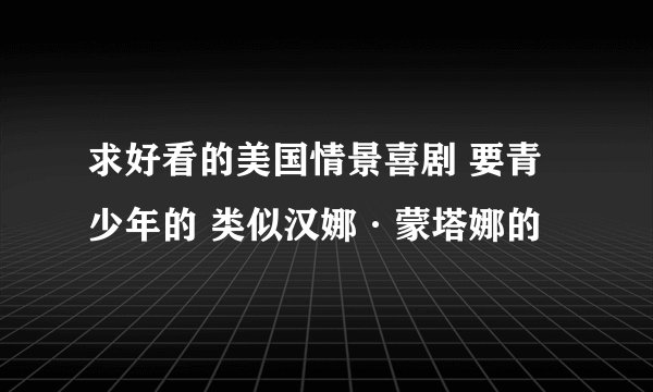 求好看的美国情景喜剧 要青少年的 类似汉娜·蒙塔娜的