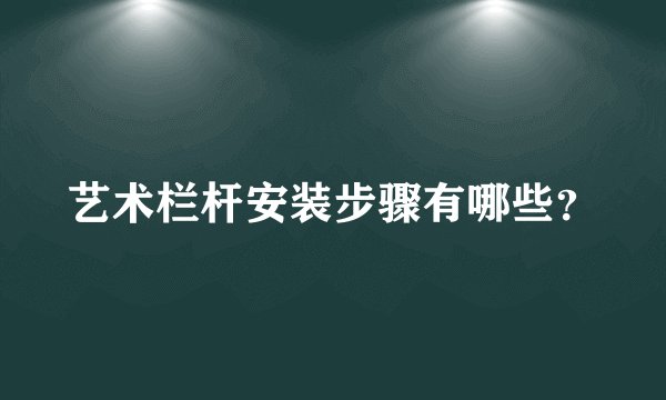 艺术栏杆安装步骤有哪些？