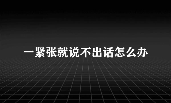 一紧张就说不出话怎么办