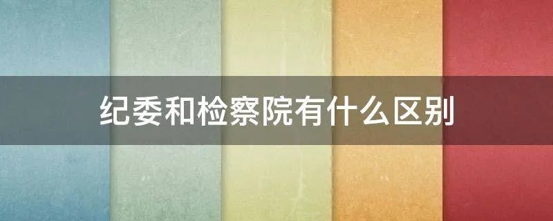 纪委和检察院有什么区别