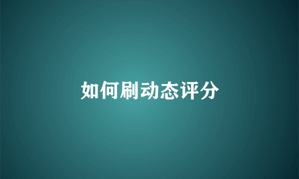 如何刷动态评分