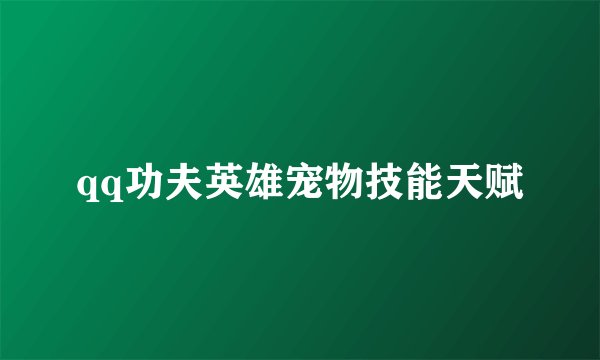 qq功夫英雄宠物技能天赋