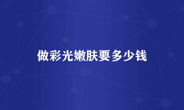 做彩光嫩肤要多少钱