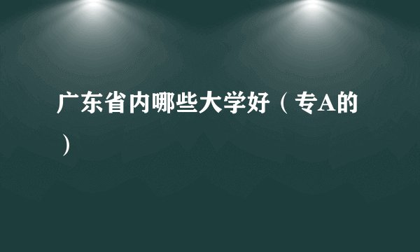 广东省内哪些大学好（专A的）