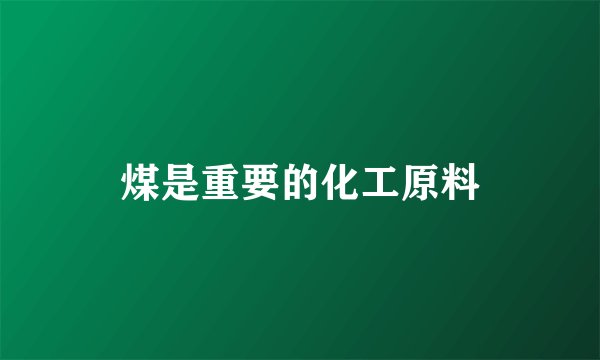 煤是重要的化工原料