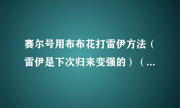 赛尔号用布布花打雷伊方法（雷伊是下次归来变强的）（高手区）