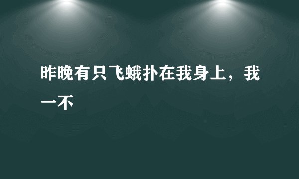 昨晚有只飞蛾扑在我身上，我一不