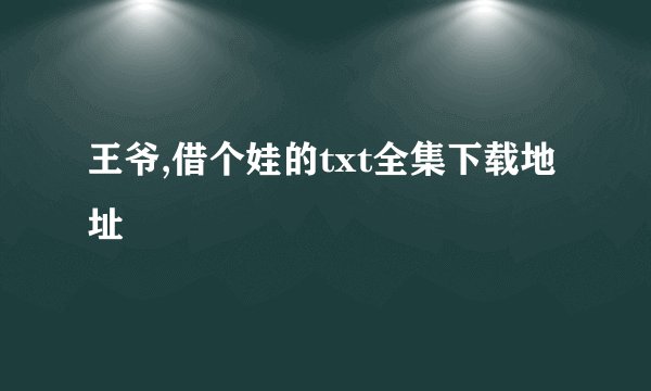 王爷,借个娃的txt全集下载地址