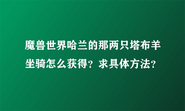 魔兽世界哈兰的那两只塔布羊坐骑怎么获得？求具体方法？
