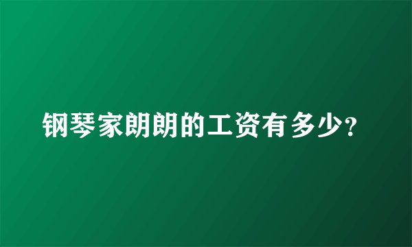 钢琴家朗朗的工资有多少？