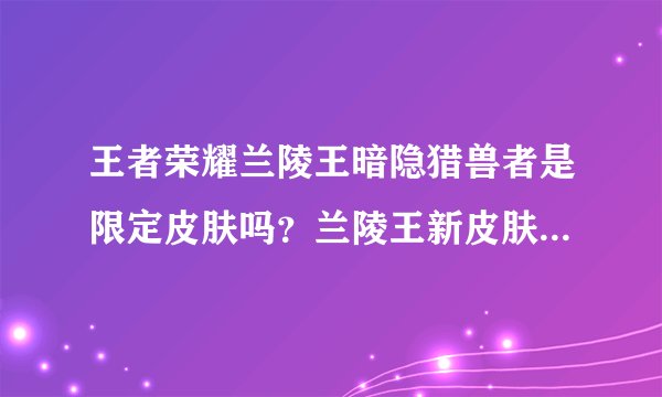 王者荣耀兰陵王暗隐猎兽者是限定皮肤吗？兰陵王新皮肤级别是什么？