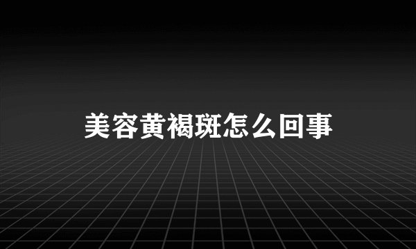 美容黄褐斑怎么回事