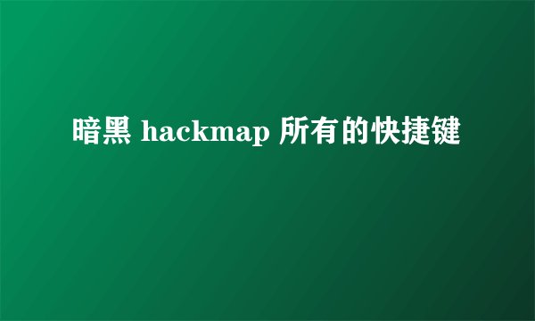 暗黑 hackmap 所有的快捷键