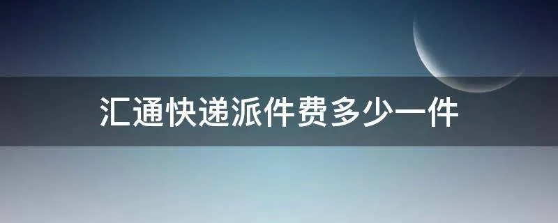 汇通快递派件费多少一件
