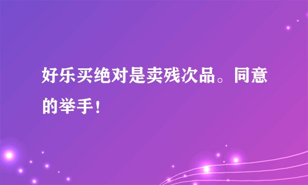 好乐买绝对是卖残次品。同意的举手！