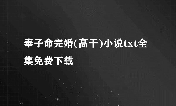 奉子命完婚(高干)小说txt全集免费下载