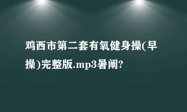 鸡西市第二套有氧健身操(早操)完整版.mp3暑阐?