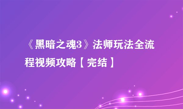 《黑暗之魂3》法师玩法全流程视频攻略【完结】