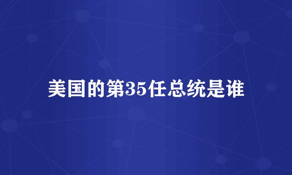 美国的第35任总统是谁