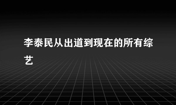 李泰民从出道到现在的所有综艺