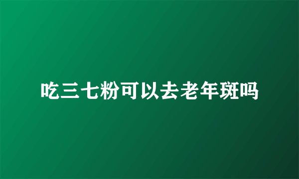吃三七粉可以去老年斑吗