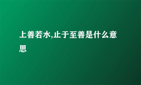 上善若水,止于至善是什么意思