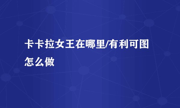 卡卡拉女王在哪里/有利可图怎么做
