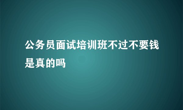 公务员面试培训班不过不要钱是真的吗