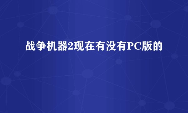 战争机器2现在有没有PC版的