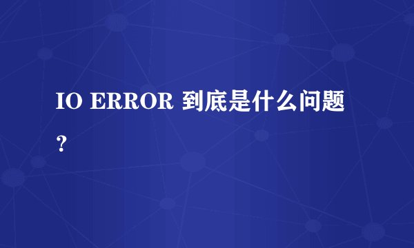 IO ERROR 到底是什么问题?