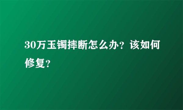 30万玉镯摔断怎么办？该如何修复？