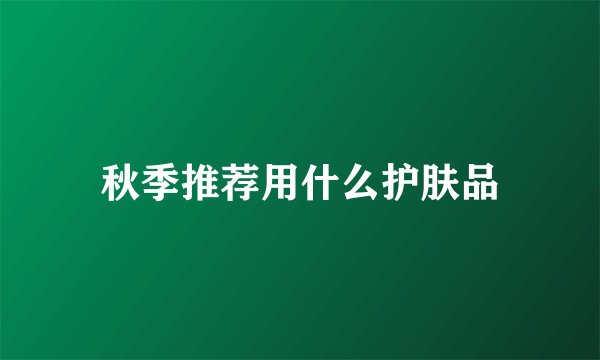 秋季推荐用什么护肤品