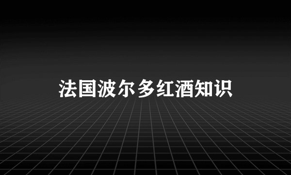 法国波尔多红酒知识