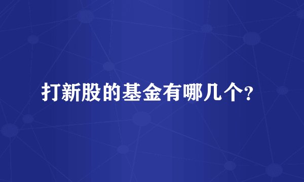 打新股的基金有哪几个？