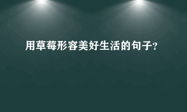 用草莓形容美好生活的句子？