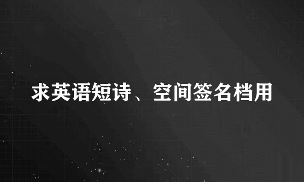 求英语短诗、空间签名档用