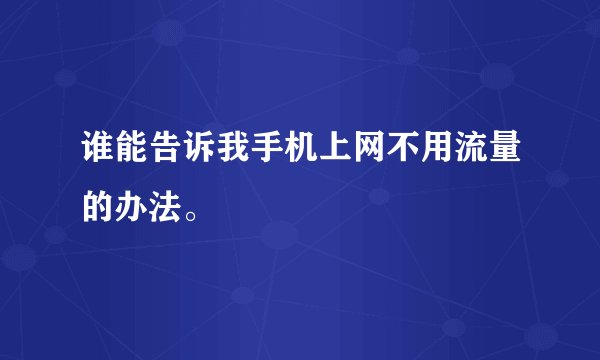谁能告诉我手机上网不用流量的办法。