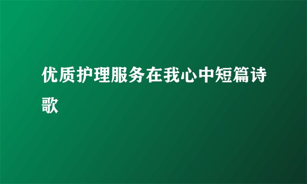 优质护理服务在我心中短篇诗歌