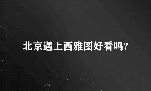 北京遇上西雅图好看吗?