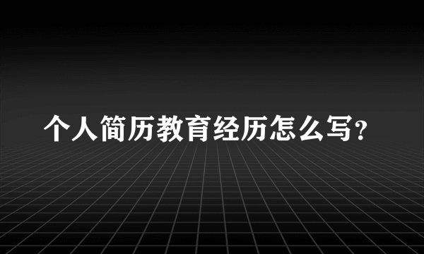 个人简历教育经历怎么写?