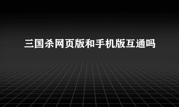 三国杀网页版和手机版互通吗