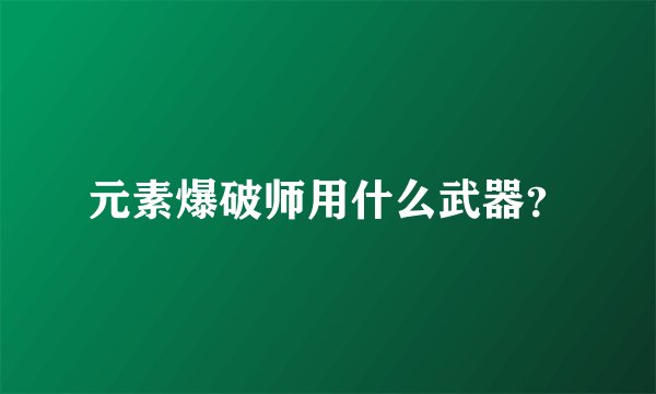 元素爆破师用什么武器？