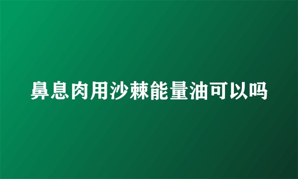 鼻息肉用沙棘能量油可以吗
