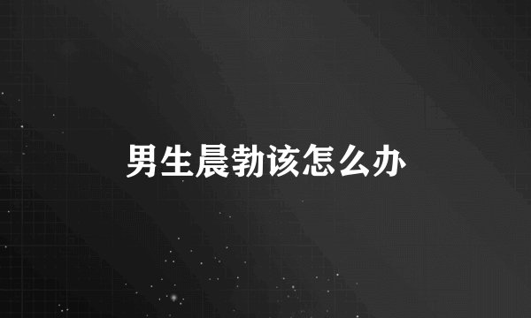 男生晨勃该怎么办