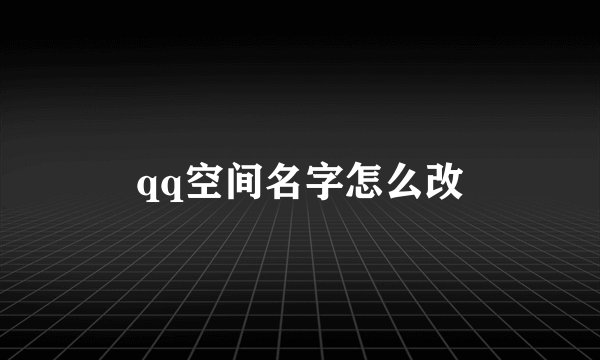 qq空间名字怎么改