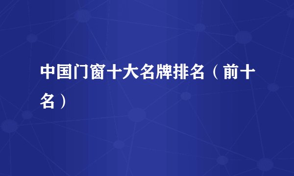 中国门窗十大名牌排名（前十名）