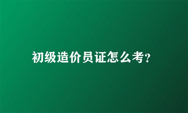 初级造价员证怎么考？