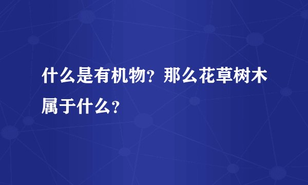 什么是有机物?那么花草树木属于什么?