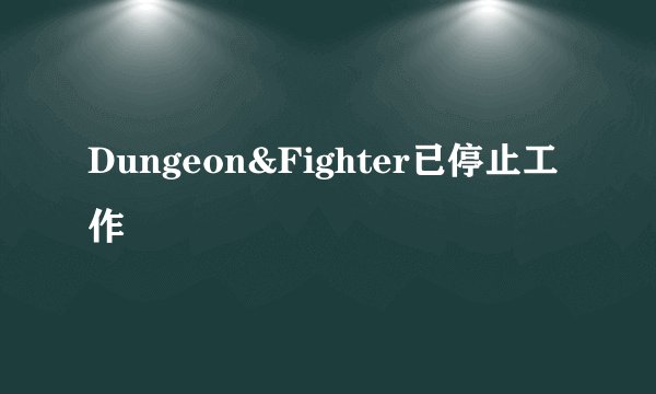 Dungeon&Fighter已停止工作